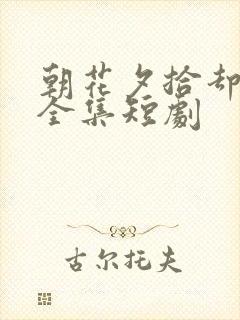 朝花夕拾却已迟全集短剧