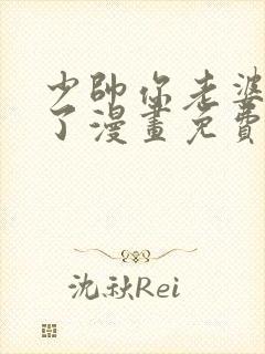 少帅你老婆又跑了漫画免费观看的网站