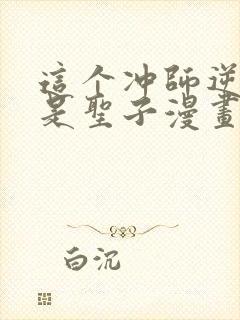 这个冲师逆徒不是圣子漫画免费观看