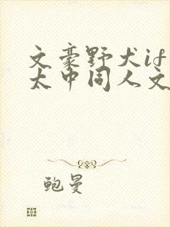 文豪野犬if线太中同人文