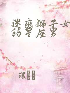 迷恋狮子女身体的星座男