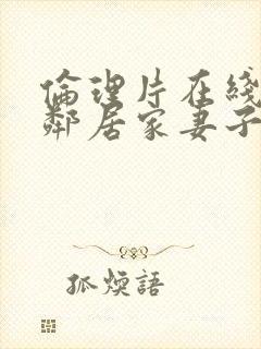 伦理片在线观看邻居家妻子