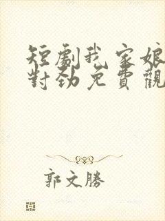 短剧我家娘子不对劲免费观看