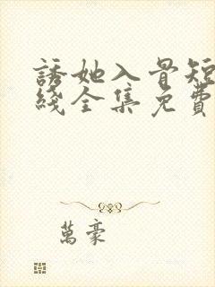 诱她入骨短剧在线全集免费观看