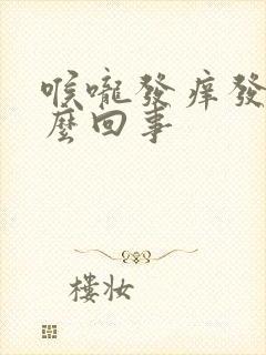 喉咙发痒发干怎么回事