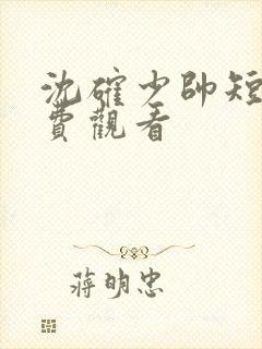 沈确少帅短剧免费观看