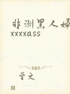 非洲黑人妇女xxxxxass