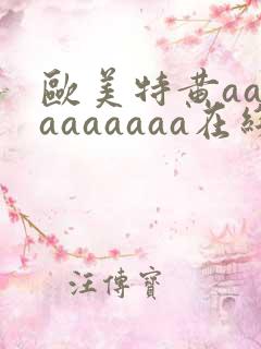 欧美特黄aaaaaaaaaa在线