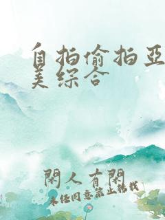 自拍偷拍亚洲欧美综合