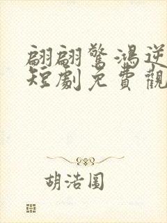 翩翩惊鸿逆游龙短剧免费观看全集