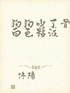 狗狗吃了骨头吐白色粘液