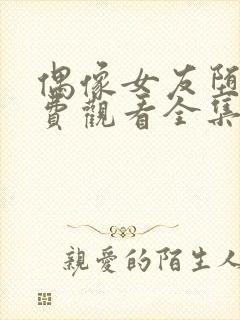 偶像女友堕落免费观看全集