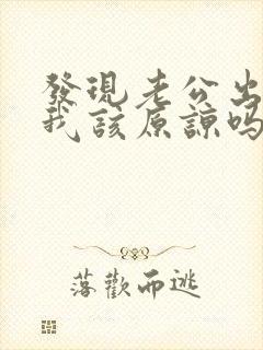 发现老公出轨了我该原谅吗