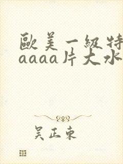 欧美一级特黄aaaaa片大水