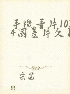 手机看片1024国产片久日韩