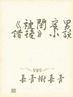 《被闺蜜男友认错后》小说免费阅读