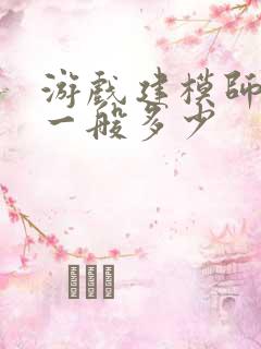 游戏建模师工资一般多少