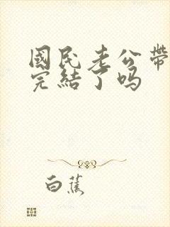 国民老公带回家完结了吗