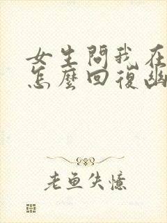 女生问我在干嘛怎么回复幽默