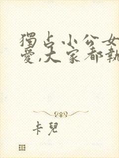 独占小公女的宠爱,大家都执着于我小说