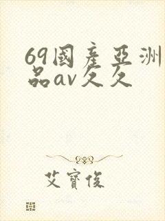 69国产亚洲精品av久久