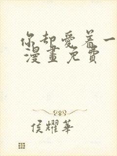 你却爱着一个他 漫画免费