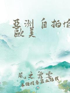 亚洲 自拍偷拍 欧美