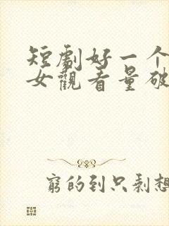 短剧好一个乖乖女观看量破10亿