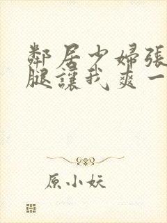 邻居少妇张开双腿让我爽一夜夫妻