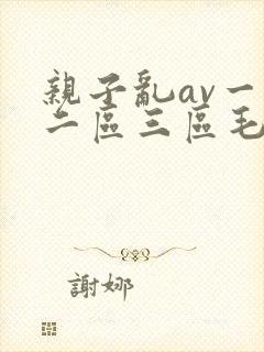 亲子乱av一区二区三区毛片