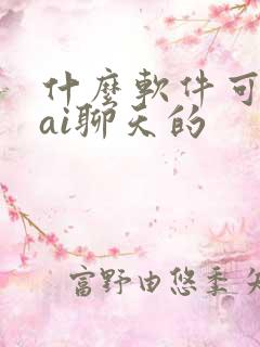 什么软件可以跟ai聊天的