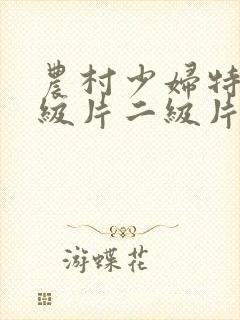 农村少妇特黄一级片二级片