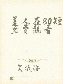 美人在80短剧免费观看