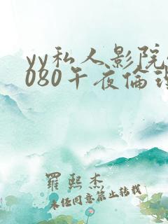yy私人影院4080午夜伦理片