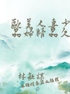 欧美人妻少妇精品妇精品久久