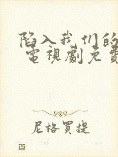 陷入我们的热恋 电视剧免费观看