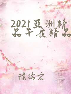 2021亚洲精品午夜精品国产