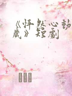 《怦然心动五十岁》短剧