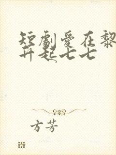 短剧爱在黎明前升起七七