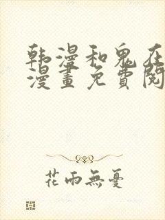 韩漫和鬼在一起漫画免费阅读全集