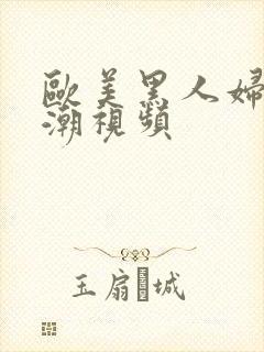 欧美黑人妇女高潮视频