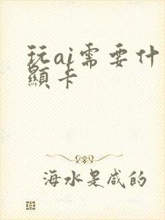 玩ai需要什么显卡