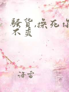 骚货,操死你爽不爽