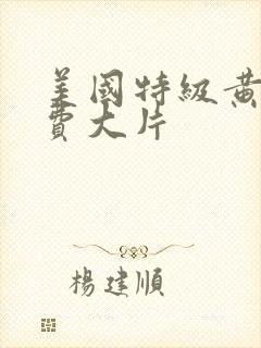 美国特级黄色免费大片