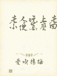 老人晚上老起夜小便怎么回事