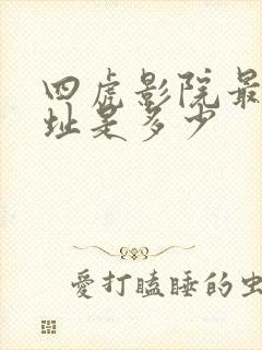 四虎影院最新网址是多少