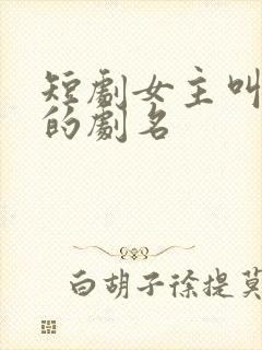 短剧女主叫清欢的剧名