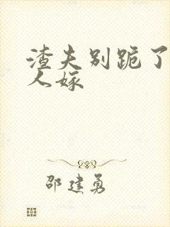 渣夫别跪了,夫人嫁