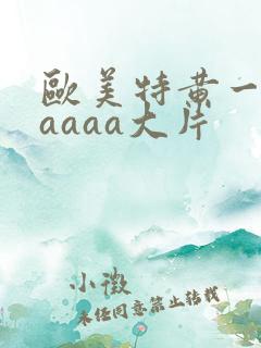 欧美特黄一级aaaaa大片