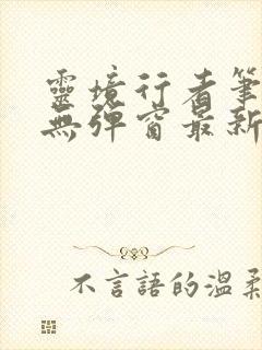 灵境行者笔趣阁无弹窗最新章节